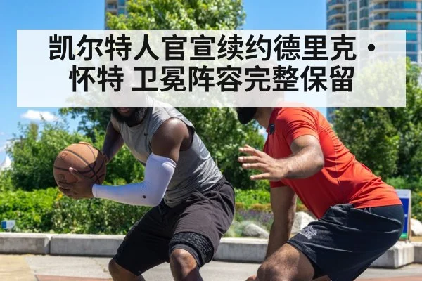 凯尔特人官宣续约德里克·怀特 卫冕阵容完整保留