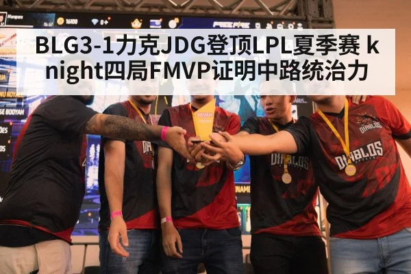 BLG3-1力克JDG登顶LPL夏季赛 knight四局FMVP证明中路统治力