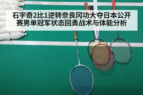 石宇奇2比1逆转奈良冈功大夺日本公开赛男单冠军状态回勇战术与体能分析