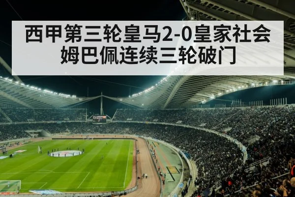 西甲第三轮皇马2-0皇家社会 姆巴佩连续三轮破门