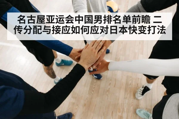 名古屋亚运会中国男排名单前瞻 二传分配与接应如何应对日本快变打法