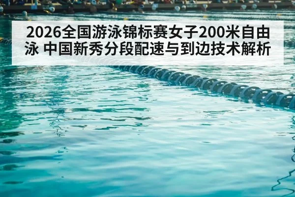 2026全国游泳锦标赛女子200米自由泳 中国新秀分段配速与到边技术解析