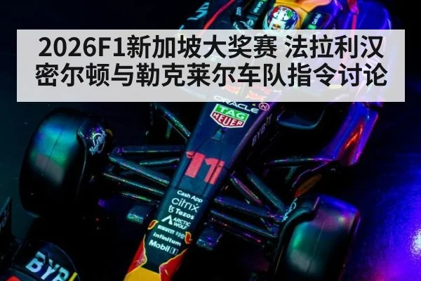2026F1新加坡大奖赛 法拉利汉密尔顿与勒克莱尔车队指令讨论