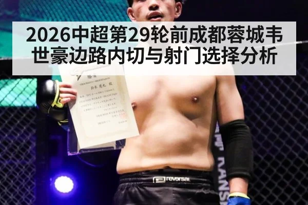 2026中超第29轮前成都蓉城韦世豪边路内切与射门选择分析